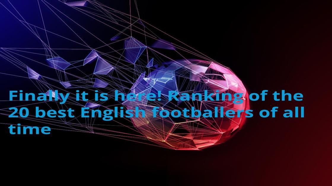 Finally it is here! Ranking of the 20 best English footballers of all time